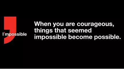 When youare courageous, things that seemed impossible become possible. 