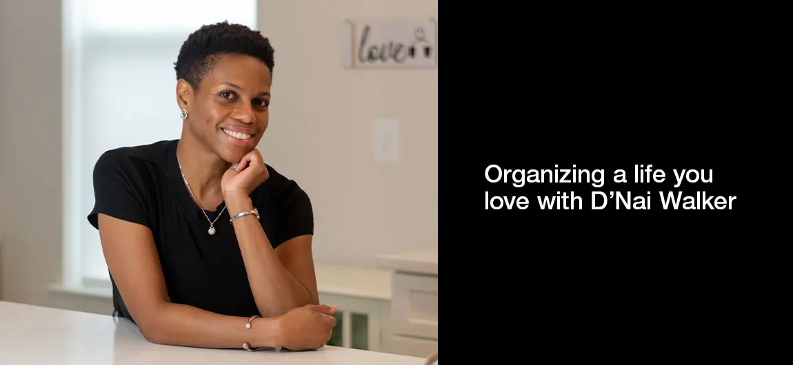 Organizing a life you love with D’Nai Walker